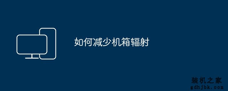 如何减少机箱辐射