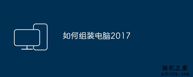 如何<a href=http://www.gdhjbk.com/ target=_blank class=infotextkey>组装电脑</a>2017
