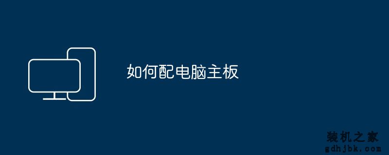 如何配<a href=http://www.gdhjbk.com/tags-175-0.html target=_blank class=infotextkey>电脑主板</a>