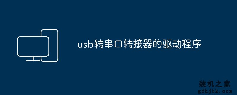 usb转串口转接器的驱动程序
