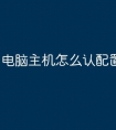 电脑主机怎么认配置