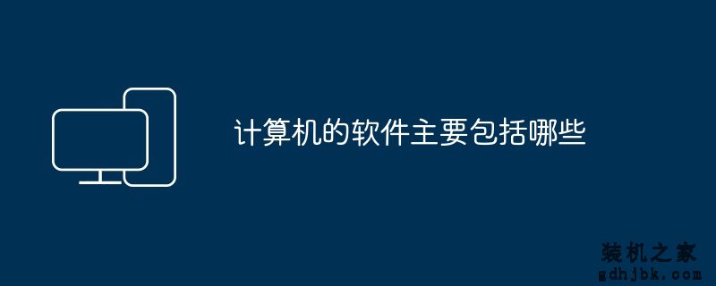 计算机的软件主要包括哪些